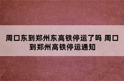 周口东到郑州东高铁停运了吗 周口到郑州高铁停运通知